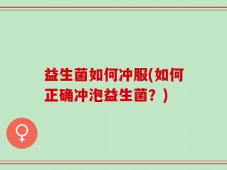 益生菌如何冲服(如何正确冲泡益生菌？)