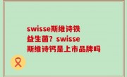swisse斯维诗铁益生菌？swisse斯维诗钙是上市品牌吗
