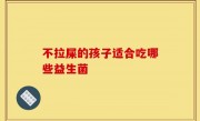 不拉屎的孩子适合吃哪些益生菌