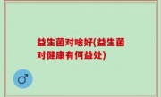 益生菌对啥好(益生菌对健康有何益处)