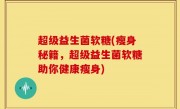 超级益生菌软糖(瘦身秘籍，超级益生菌软糖助你健康瘦身)