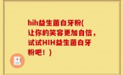 hih益生菌白牙粉(让你的笑容更加自信，试试HIH益生菌白牙粉吧！)