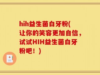hih益生菌白牙粉(让你的笑容更加自信，试试HIH益生菌白牙粉吧！)