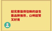 超实惠值得信赖的益生菌品牌推荐，口碑超赞又好用