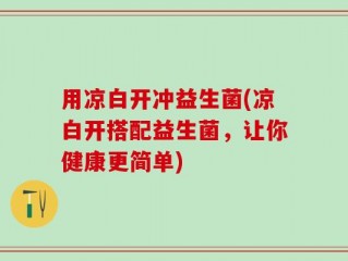 用凉白开冲益生菌(凉白开搭配益生菌，让你健康更简单)
