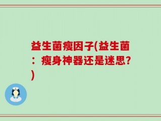 益生菌瘦因子(益生菌：瘦身神器还是迷思？)