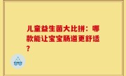 儿童益生菌大比拼：哪款能让宝宝肠道更舒适？