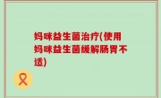 妈咪益生菌治疗(使用妈咪益生菌缓解肠胃不适)