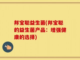 邦宝聪益生菌(邦宝聪的益生菌产品：增强健康的选择)