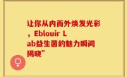 让你从内而外焕发光彩，Eblouir Lab益生菌的魅力瞬间揭晓”