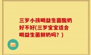 三岁小孩喝益生菌酸奶好不好(三岁宝宝适合喝益生菌鲜奶吗？)
