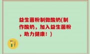 益生菌粉制做酸奶(制作酸奶，加入益生菌粉，助力健康！)