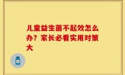 儿童益生菌不起效怎么办？家长必看实用对策大