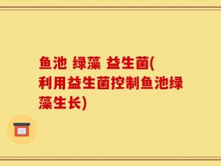 鱼池 绿藻 益生菌(利用益生菌控制鱼池绿藻生长)