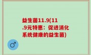益生菌11.9(11.9元特惠：促进消化系统健康的益生菌)
