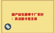 国产益生菌哪个厂家好：高活菌才是王道