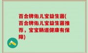 百合牌佑儿宝益生菌(百合牌佑儿宝益生菌推荐，宝宝肠道健康有保障)
