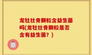 龙牡壮骨颗粒含益生菌吗(龙牡壮骨颗粒是否含有益生菌？)