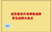 益生菌素片有哪些品牌 常见品牌大盘点