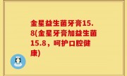 金星益生菌牙膏15.8(金星牙膏加益生菌15.8，呵护口腔健康)