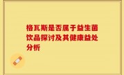 格瓦斯是否属于益生菌饮品探讨及其健康益处分析