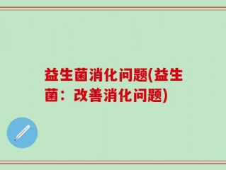 益生菌消化问题(益生菌：改善消化问题)