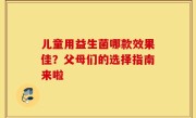 儿童用益生菌哪款效果佳？父母们的选择指南来啦