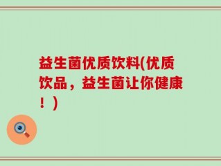 益生菌优质饮料(优质饮品，益生菌让你健康！)