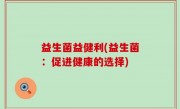 益生菌益健利(益生菌：促进健康的选择)