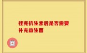 挂完抗生素后是否需要补充益生菌