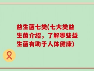 益生菌七类(七大类益生菌介绍，了解哪些益生菌有助于人体健康)