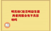 喝完维C能否喝益生菌 两者同服会有不良影响吗