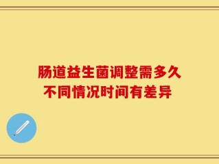 肠道益生菌调整需多久 不同情况时间有差异