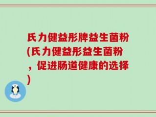 氏力健益彤牌益生菌粉(氏力健益彤益生菌粉，促进肠道健康的选择)