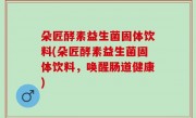 朵匠酵素益生菌固体饮料(朵匠酵素益生菌固体饮料，唤醒肠道健康)