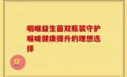 咽喉益生菌双瓶装守护喉咙健康提升的理想选择
