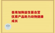 兽用加酶益生菌自营 优质产品助力动物健康成长
