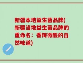 新疆本地益生菌品牌(新疆当地益生菌品牌的重命名：香辣微酸的自然味道)