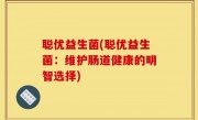 聪优益生菌(聪优益生菌：维护肠道健康的明智选择)