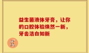 益生菌液体牙膏，让你的口腔体验焕然一新，牙齿洁白如新
