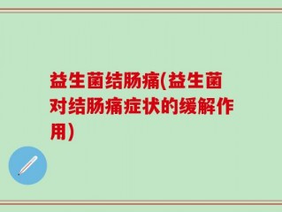 益生菌结肠痛(益生菌对结肠痛症状的缓解作用)