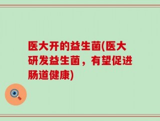 医大开的益生菌(医大研发益生菌，有望促进肠道健康)