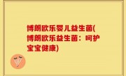 博朗欧乐婴儿益生菌(博朗欧乐益生菌：呵护宝宝健康)