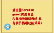 益生菌herutangmei(传统食品 和乳糖酸菌荷乳糖 具有调节肠道功能效果)
