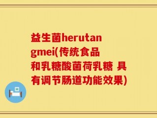 益生菌herutangmei(传统食品 和乳糖酸菌荷乳糖 具有调节肠道功能效果)