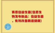 赛恩倍益生菌(倍恩生物发布新品：倍益生菌，有效改善肠道健康)