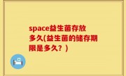 space益生菌存放多久(益生菌的储存期限是多久？)