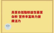 高蛋白低脂肪益生菌蛋白粉 营养丰富助力健康活力
