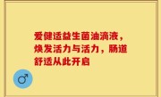爱健适益生菌油滴液，焕发活力与活力，肠道舒适从此开启