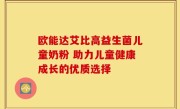 欧能达艾比高益生菌儿童奶粉 助力儿童健康成长的优质选择